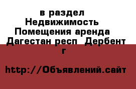  в раздел : Недвижимость » Помещения аренда . Дагестан респ.,Дербент г.
